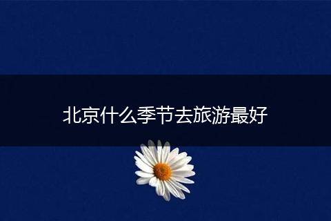 北京什么季节去旅游最好