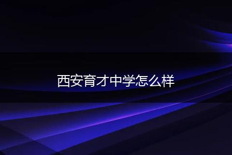 西安育才中学怎么样