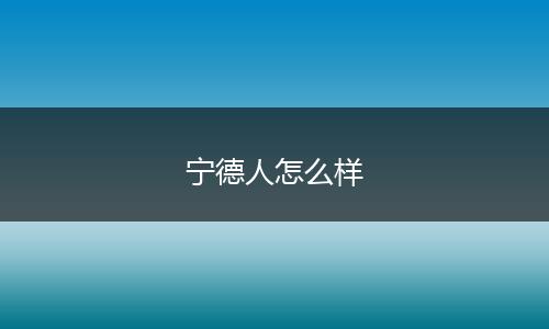 宁德人怎么样