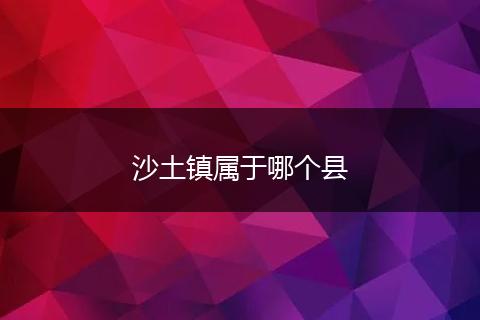 沙土镇属于哪个县