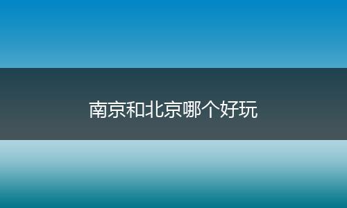 南京和北京哪个好玩