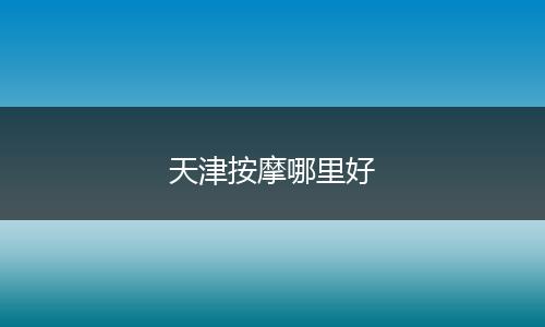 天津按摩哪里好