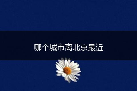 哪个城市离北京最近