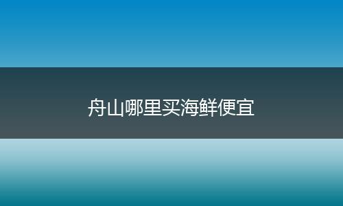 舟山哪里买海鲜便宜