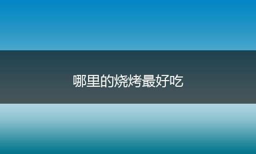 哪里的烧烤最好吃