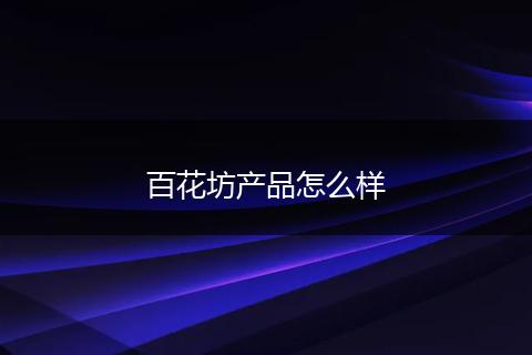 百花坊产品怎么样