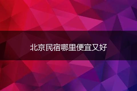 北京民宿哪里便宜又好