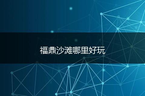 福鼎沙滩哪里好玩
