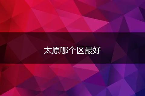 太原哪个区最好