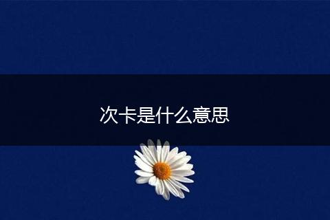 次卡是什么意思