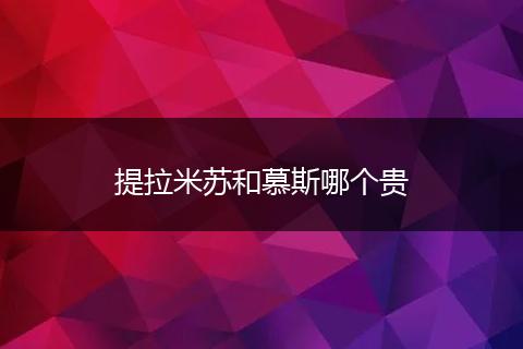 提拉米苏和慕斯哪个贵