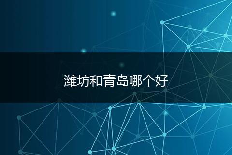 潍坊和青岛哪个好
