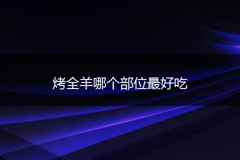 烤全羊哪个部位最好吃