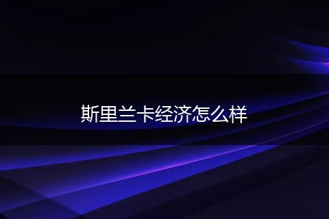 斯里兰卡经济怎么样