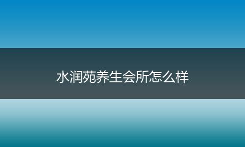 水润苑养生会所怎么样