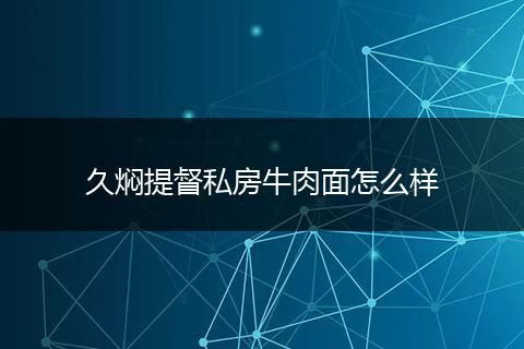 久焖提督私房牛肉面怎么样