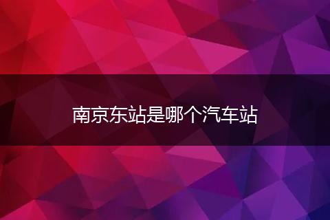 南京东站是哪个汽车站