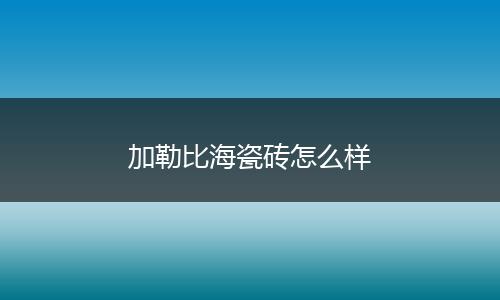 加勒比海瓷砖怎么样