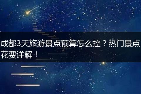 成都3天旅游景点预算怎么控？热门景点花费详解！