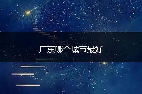 广东哪个城市最好