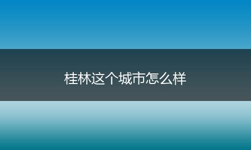 桂林这个城市怎么样
