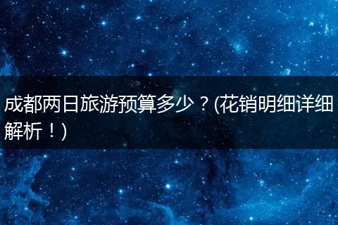 成都两日旅游预算多少？(花销明细详细解析！)