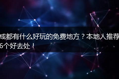 成都有什么好玩的免费地方？本地人推荐6个好去处！