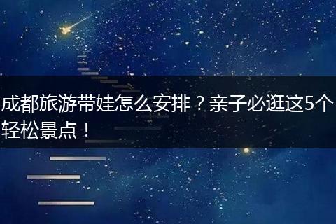 成都旅游带娃怎么安排？亲子必逛这5个轻松景点！
