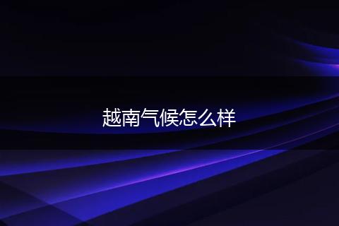 越南气候怎么样