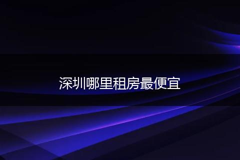 深圳哪里租房最便宜