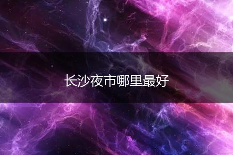 长沙夜市哪里最好