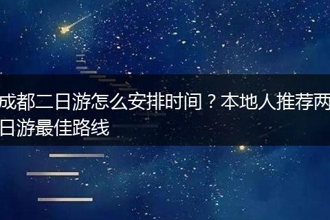 成都二日游怎么安排时间？本地人推荐两日游最佳路线