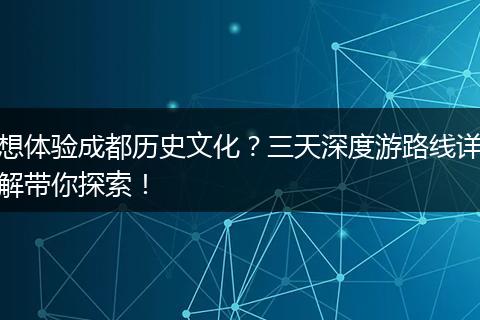 想体验成都历史文化？三天深度游路线详解带你探索！