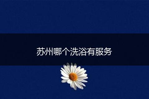苏州哪个洗浴有服务