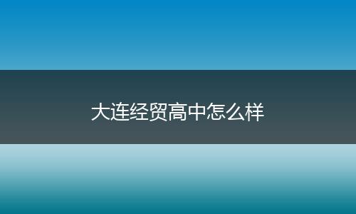 大连经贸高中怎么样