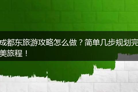 成都东旅游攻略怎么做？简单几步规划完美旅程！