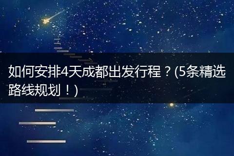 如何安排4天成都出发行程？(5条精选路线规划！)
