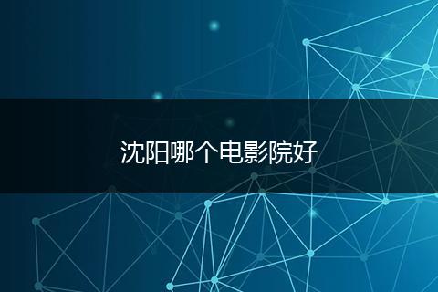 沈阳哪个电影院好