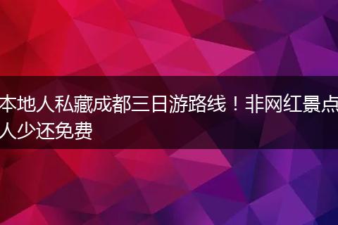 本地人私藏成都三日游路线！非网红景点人少还免费