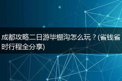 成都攻略二日游毕棚沟怎么玩？(省钱省时行程全分享)