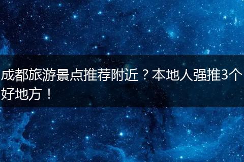 成都旅游景点推荐附近？本地人强推3个好地方！