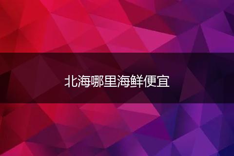 北海哪里海鲜便宜