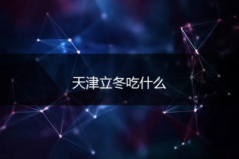 天津立冬吃什么