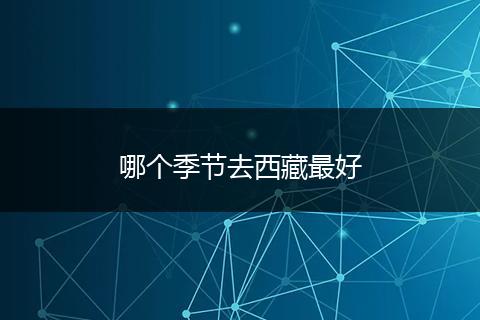 哪个季节去西藏最好