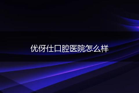优伢仕口腔医院怎么样