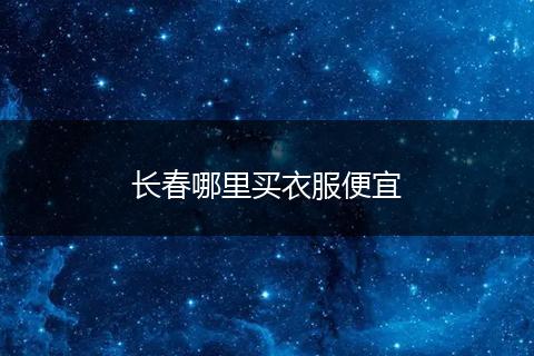 长春哪里买衣服便宜