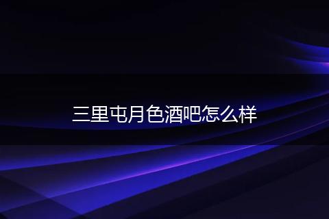 三里屯月色酒吧怎么样