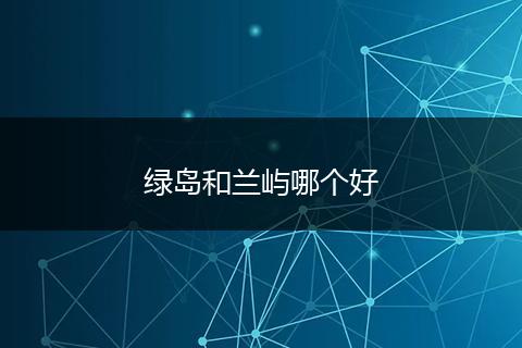 绿岛和兰屿哪个好