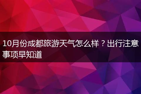 10月份成都旅游天气怎么样？出行注意事项早知道