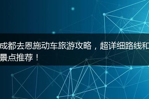 成都去恩施动车旅游攻略，超详细路线和景点推荐！